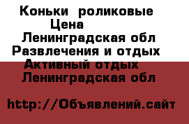 Коньки  роликовые › Цена ­ 3 000 - Ленинградская обл. Развлечения и отдых » Активный отдых   . Ленинградская обл.